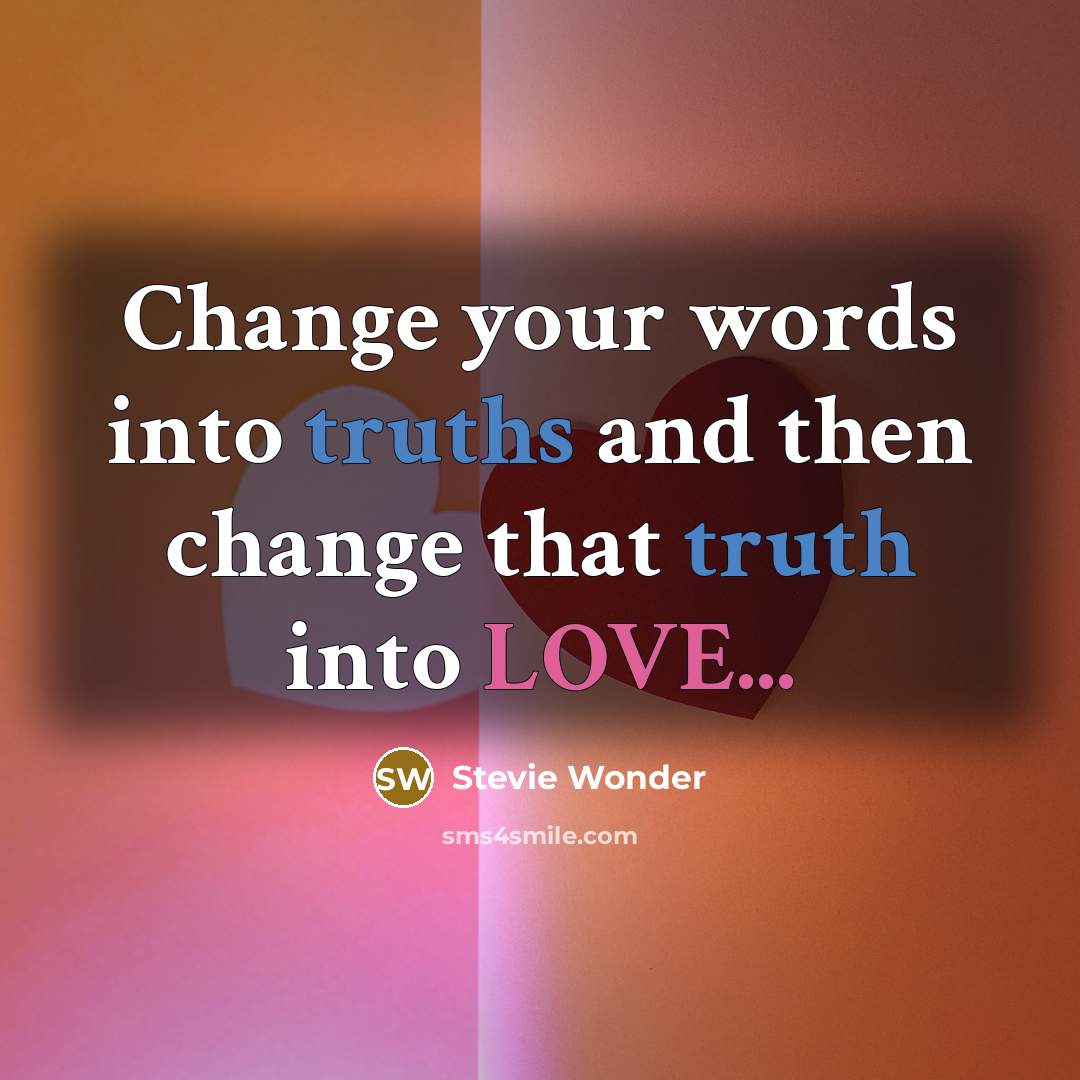 “Change your words into truths and then change that truth into LOVE...” quote by Stevie Wonder