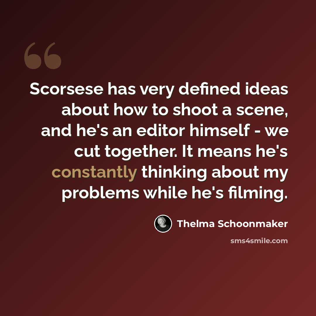 “Scorsese has very defined ideas about how to shoot a scene, and he's an editor himself - we cut together. It means he's constantly thinking about my problems while he's filming.” quote by Thelma Schoonmaker