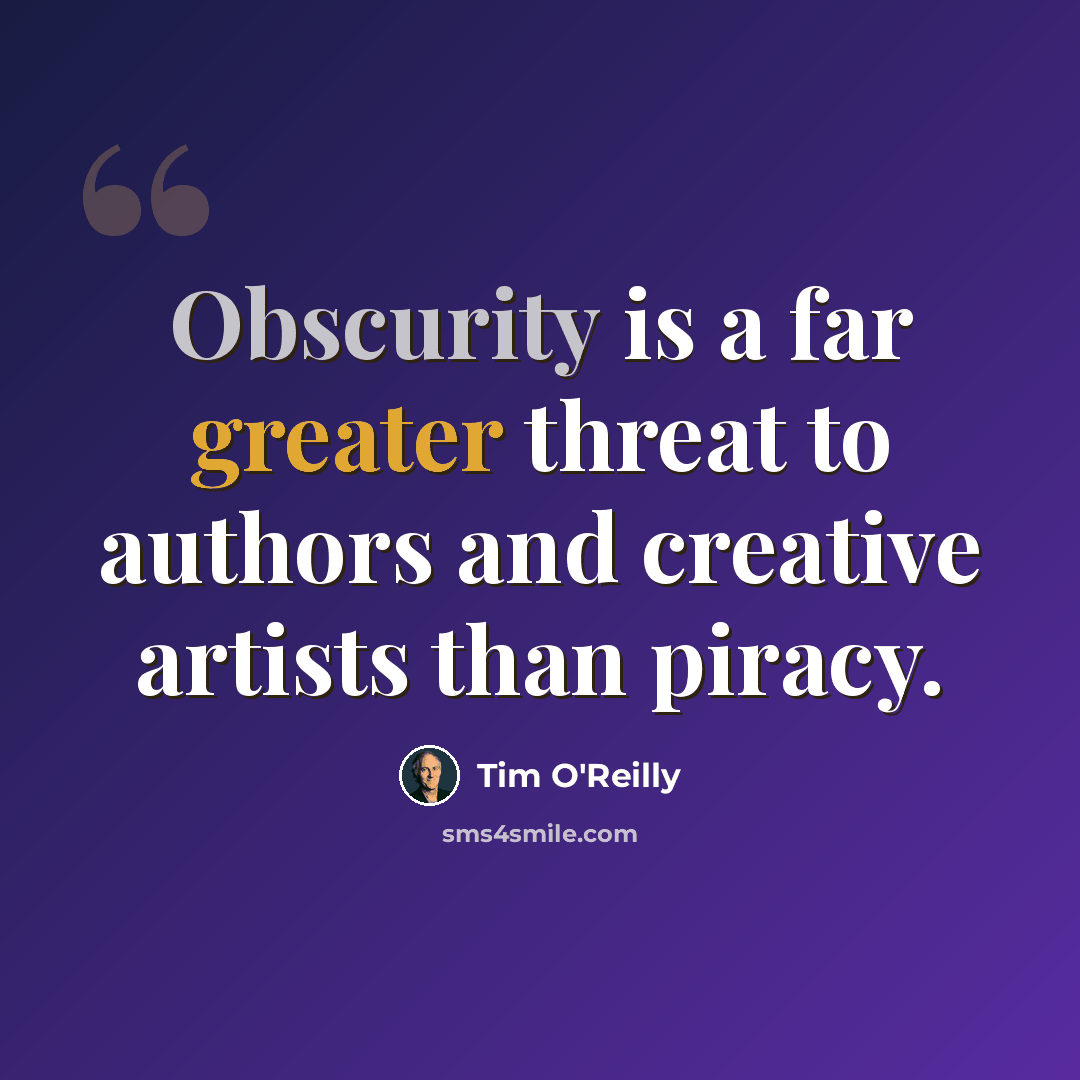 “Obscurity is a far greater threat to authors and creative artists than piracy.” quote by Tim O'Reilly