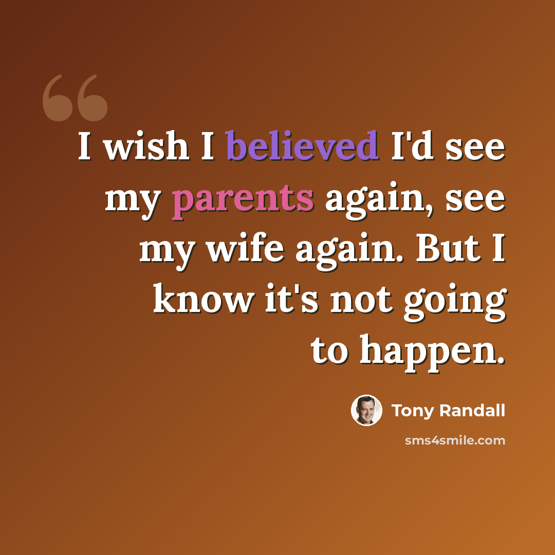 “I wish I believed I'd see my parents again, see my wife again. But I know it's not going to happen.” quote by Tony Randall