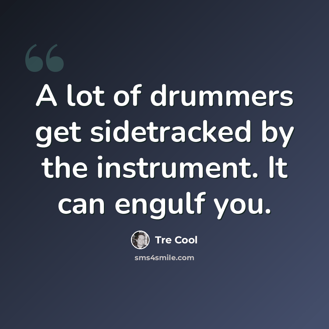 “A lot of drummers get sidetracked by the instrument. It can engulf you.” quote by Tre Cool