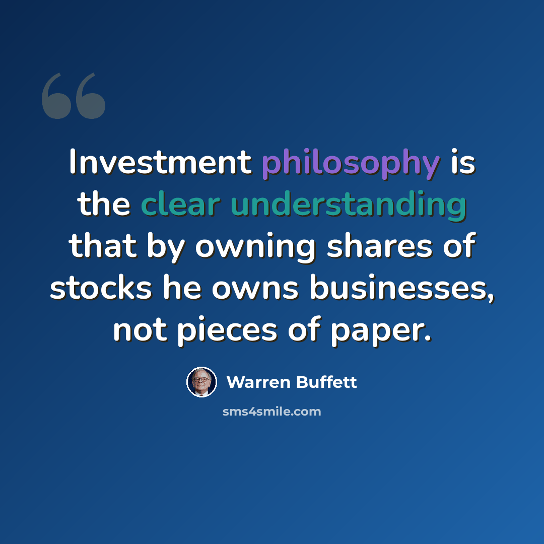 “Investment philosophy is the clear understanding that by owning shares of stocks he owns businesses, not pieces of paper.” quote by Warren Buffett
