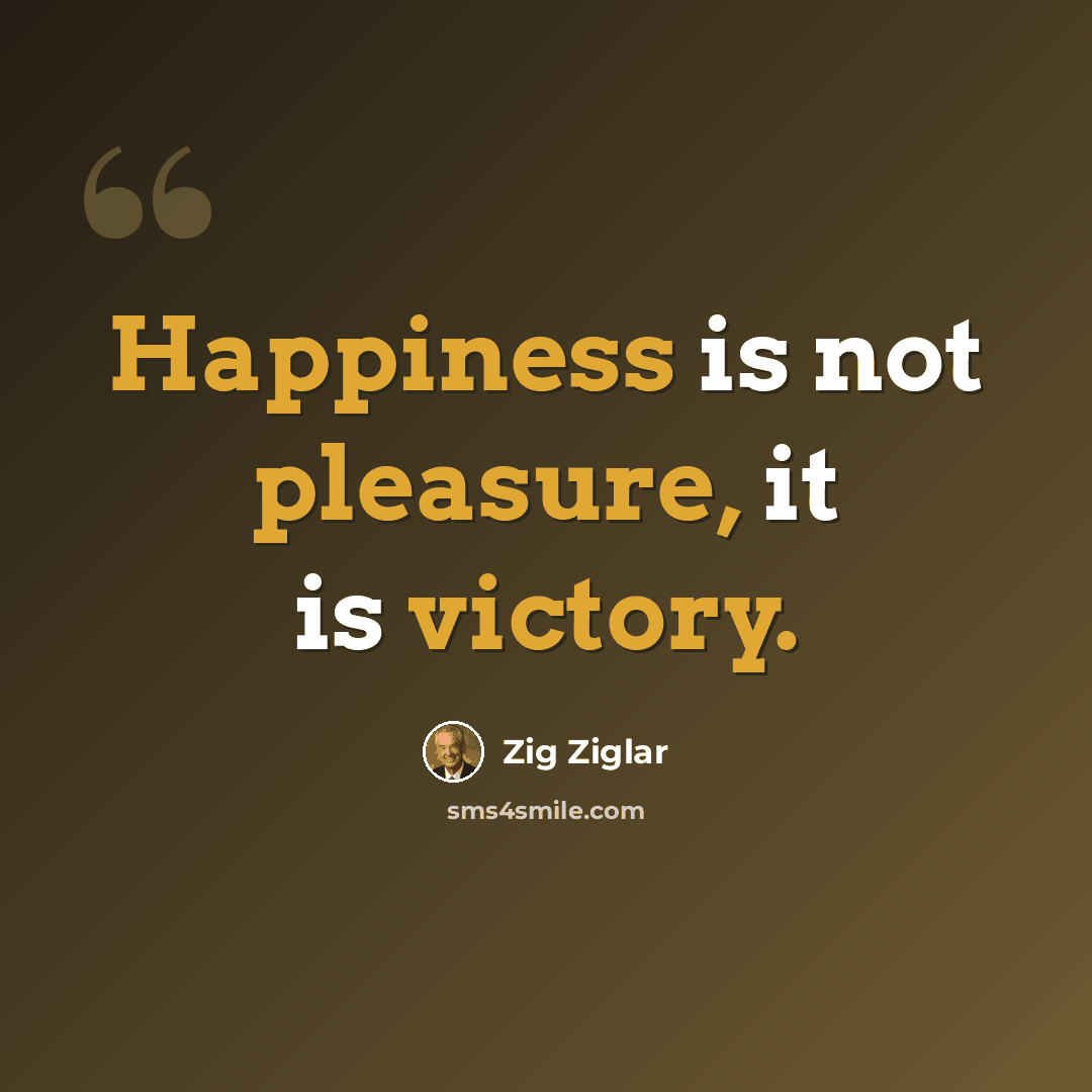 “Happiness is not pleasure, it is victory.” quote by Zig Ziglar