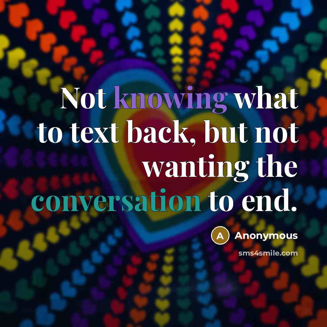 “Not knowing what to text back, but not wanting the conversation to end.” quote by Anonymous