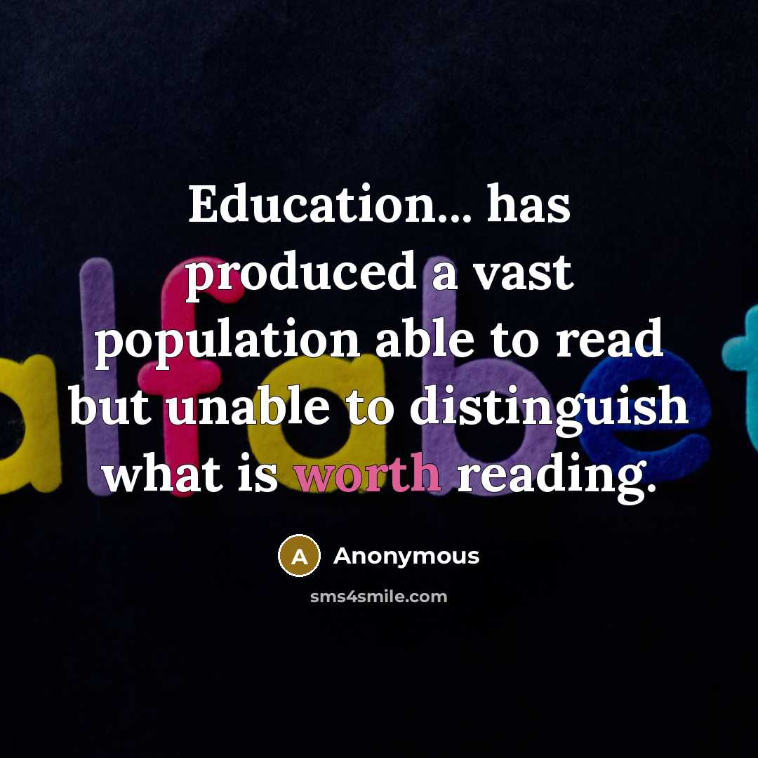 “Education... has produced a vast population able to read but unable to distinguish what is worth reading.” quote by Anonymous