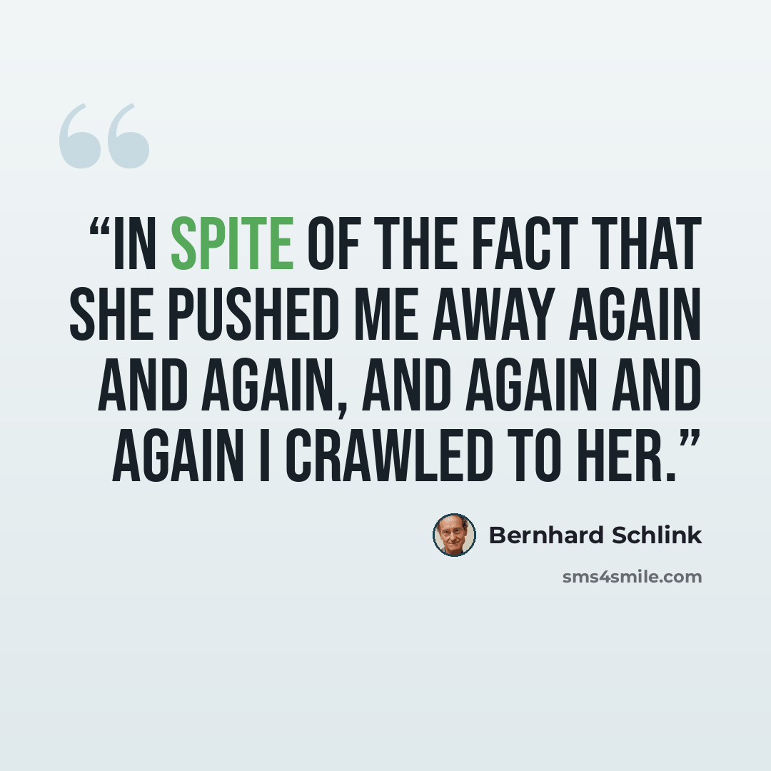 “In spite of the fact that she pushed me away again and again, and again and again I crawled to her.” quote by Bernhard Schlink
