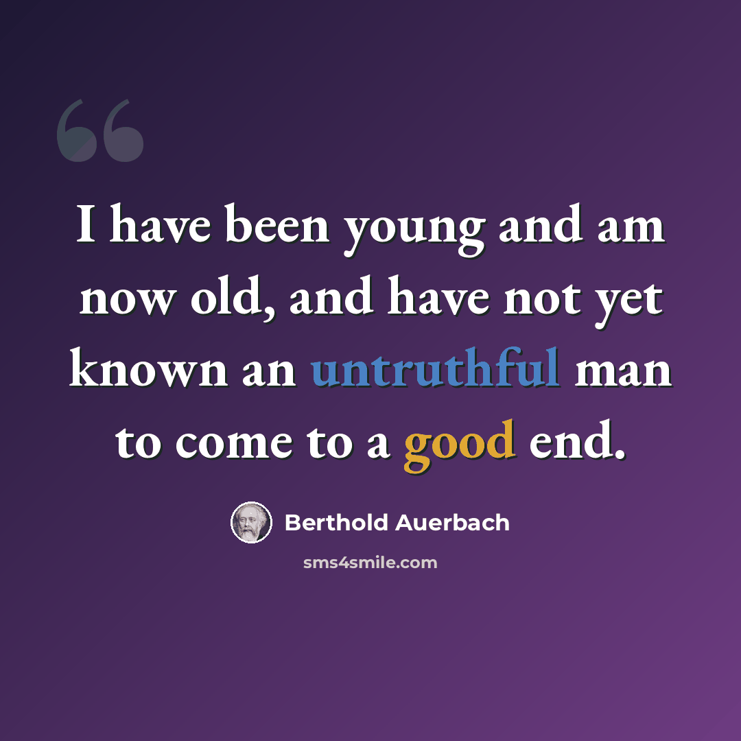 “I have been young and am now old, and have not yet known an untruthful man to come to a good end.” quote by Berthold Auerbach