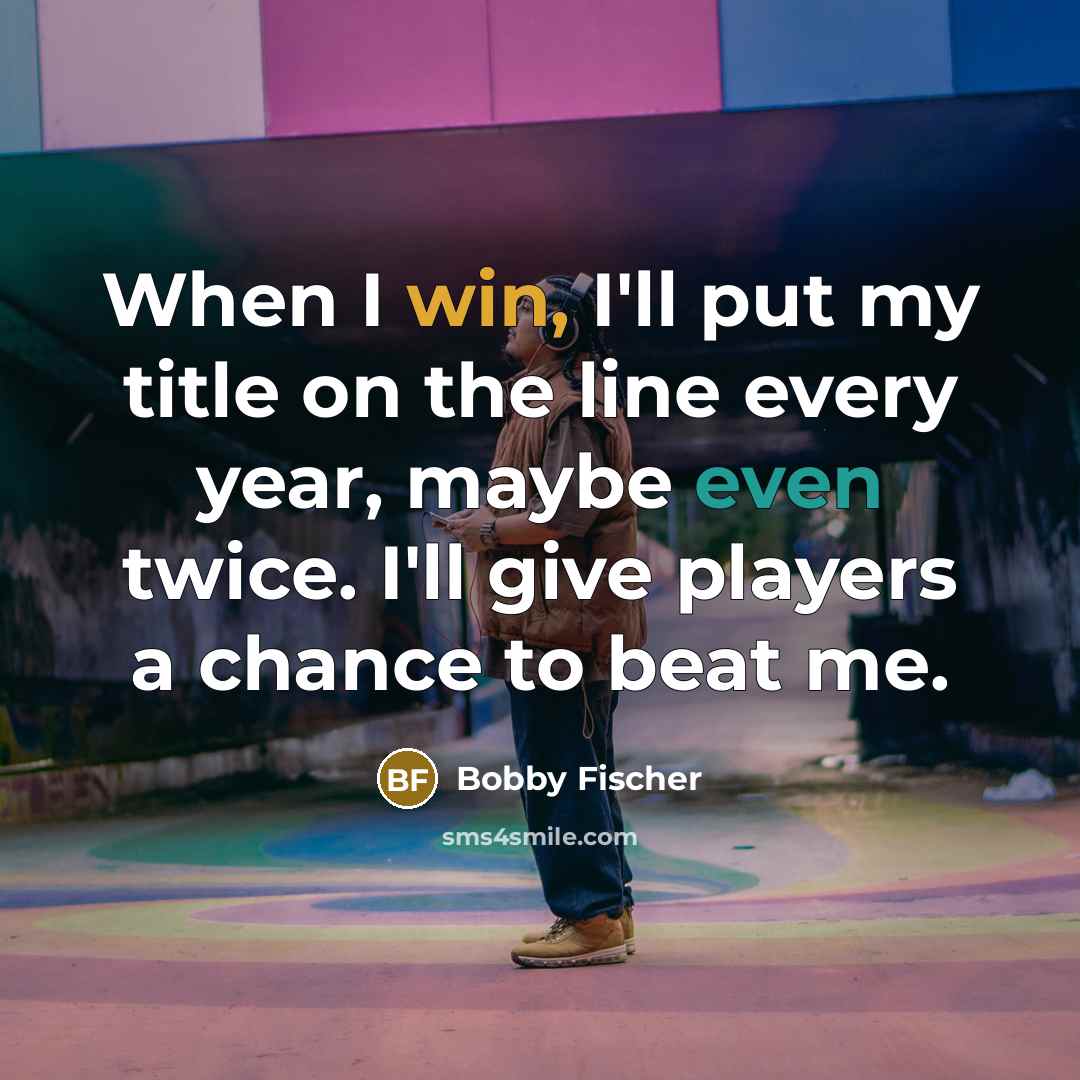 “When I win, I'll put my title on the line every year, maybe even twice. I'll give players a chance to beat me.” quote by Bobby Fischer