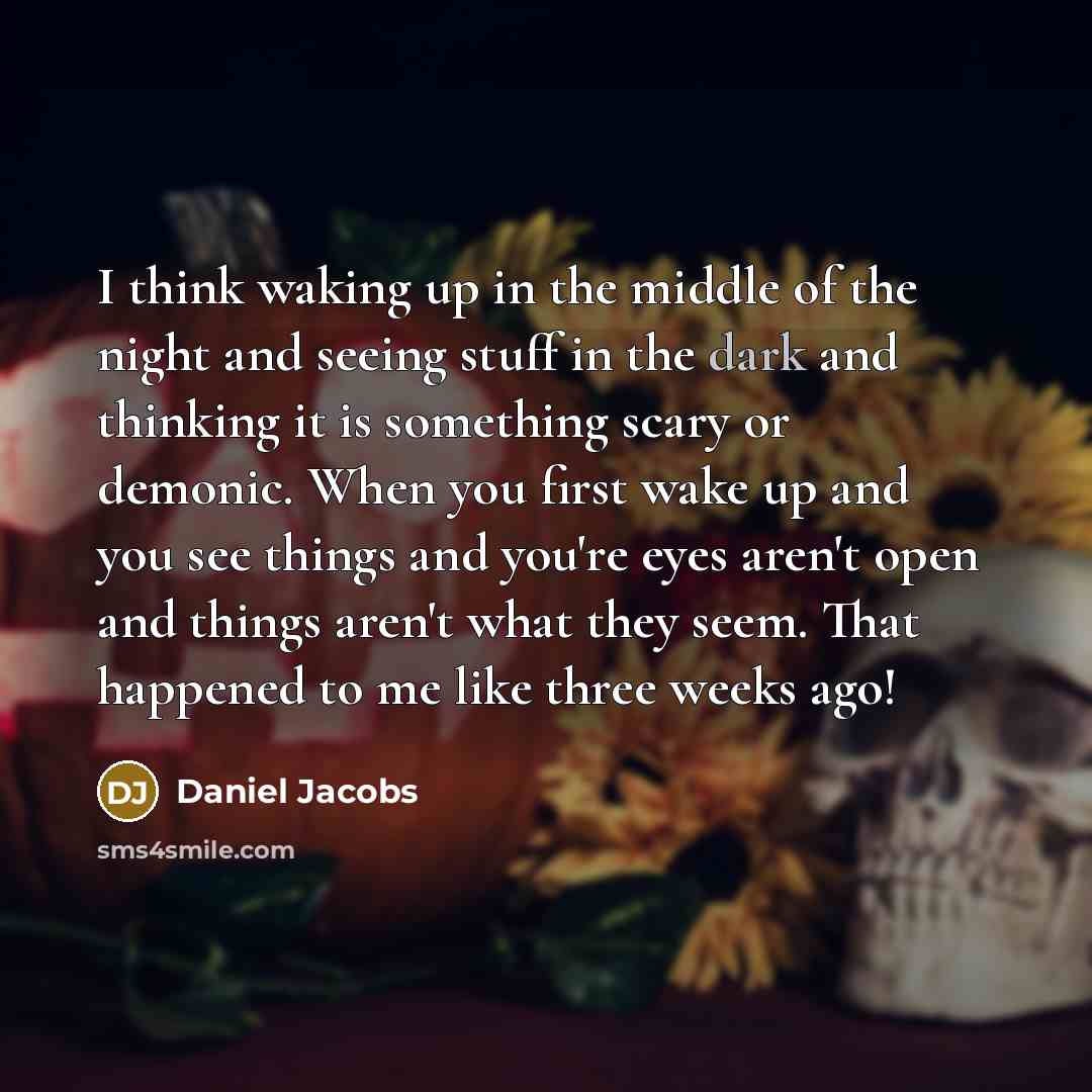 “I think waking up in the middle of the night and seeing stuff in the dark and thinking it is something scary or demonic. When you first wake up and you see things and you're eyes aren't open and things aren't what they seem. That happened to me like three weeks ago!” quote by Daniel Jacobs