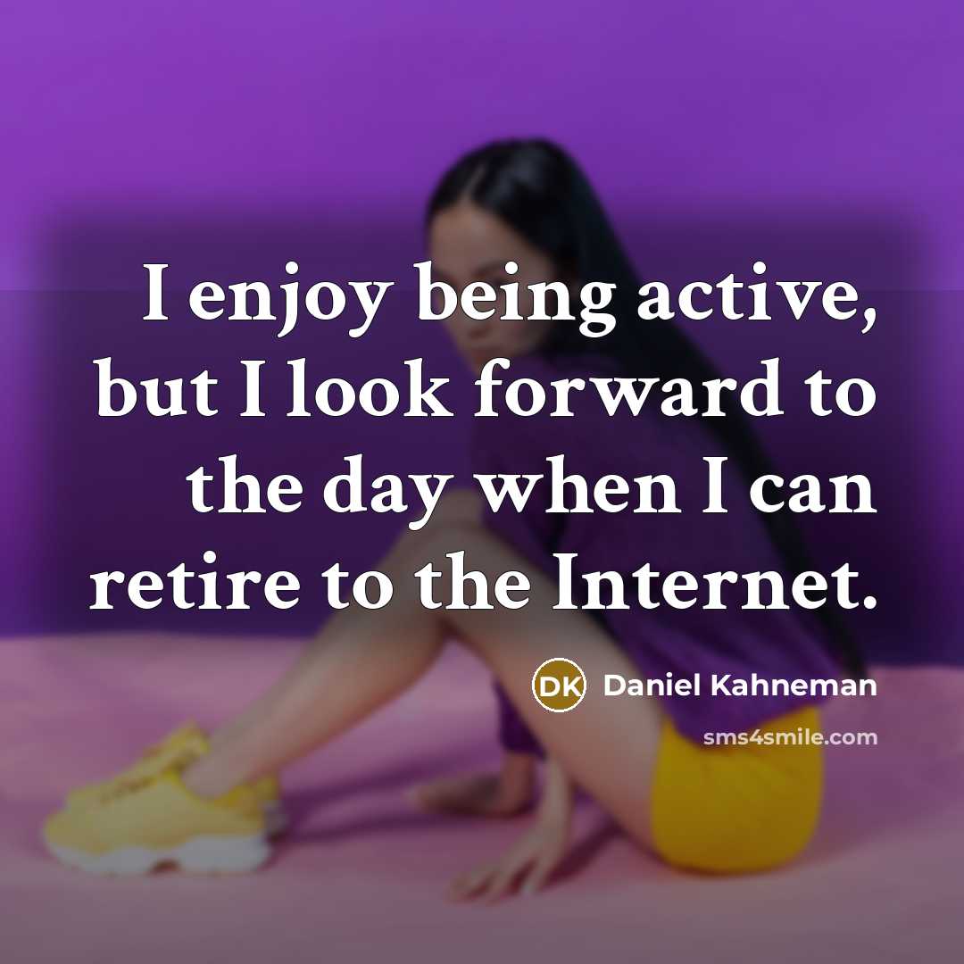 “I enjoy being active, but I look forward to the day when I can retire to the Internet.” quote by Daniel Kahneman