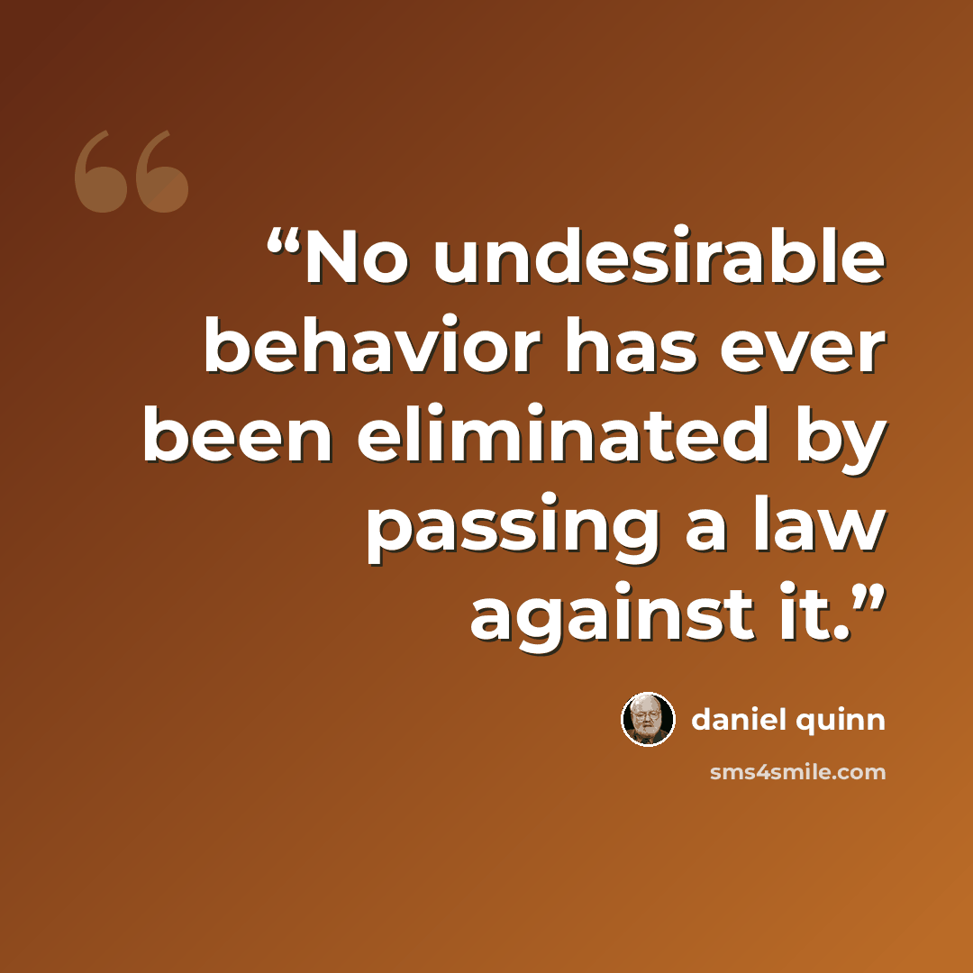 “No undesirable behavior has ever been eliminated by passing a law against it.” quote by Daniel Quinn