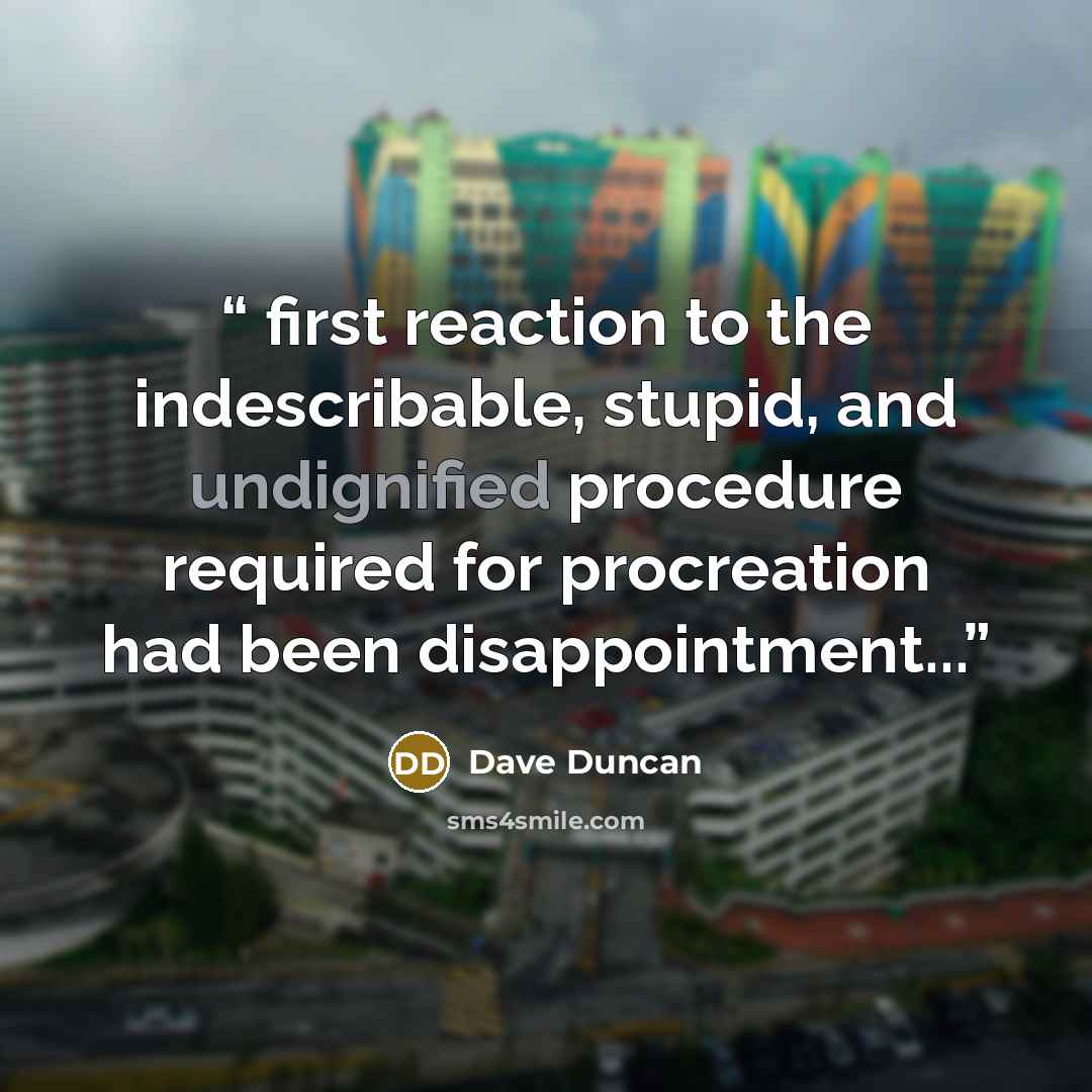 “first reaction to the indescribable, stupid, and undignified procedure required for procreation had been disappointment...” quote by Dave Duncan