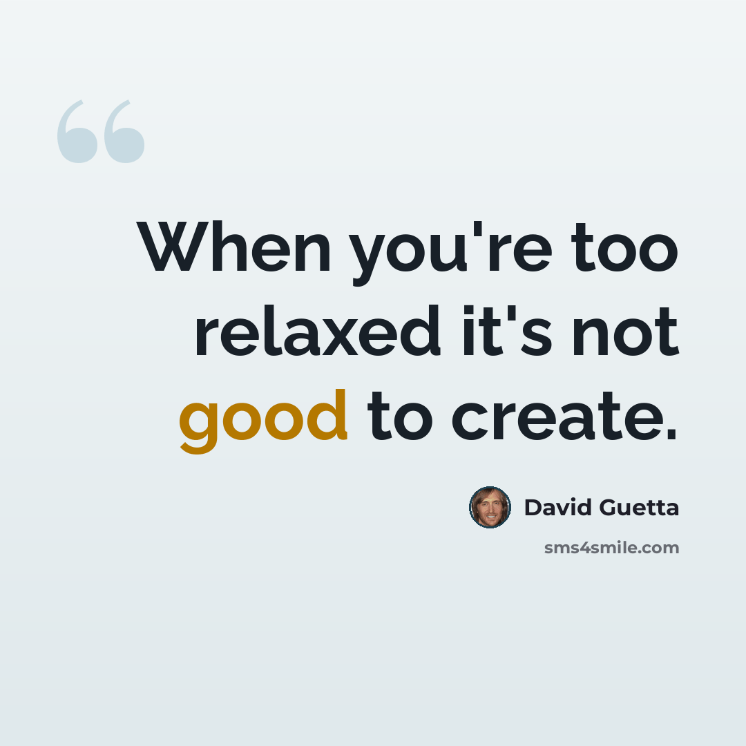 “When you're too relaxed it's not good to create.” quote by David Guetta