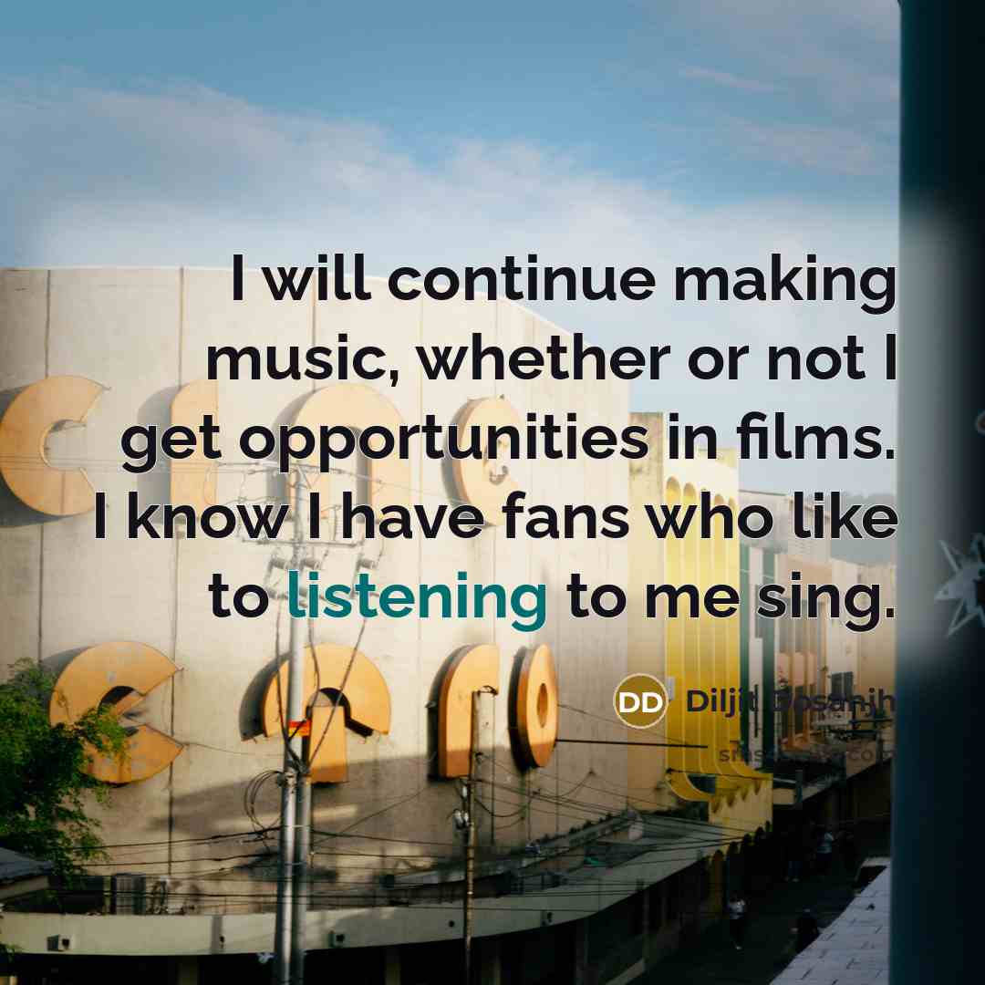 “I will continue making music, whether or not I get opportunities in films. I know I have fans who like to listening to me sing.” quote by Diljit Dosanjh
