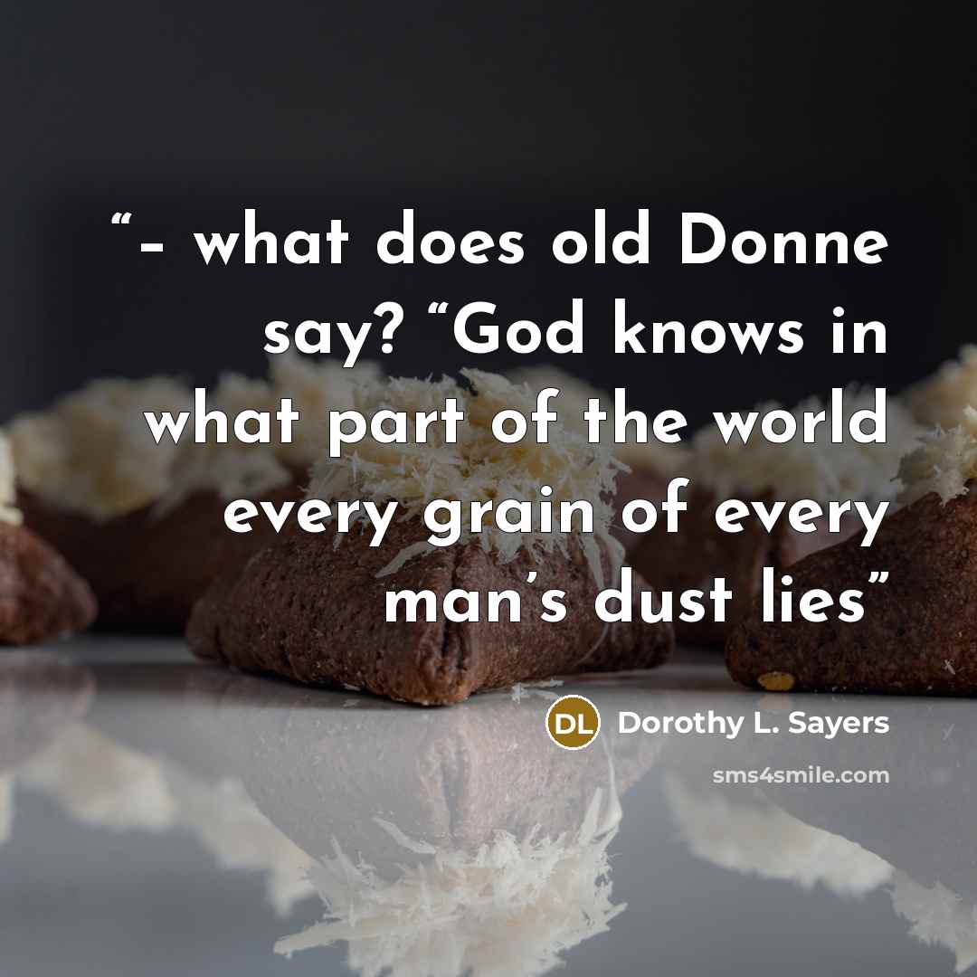 “– what does old Donne say? “God knows in what part of the world every grain of every man’s dust lies” quote by Dorothy L. Sayers