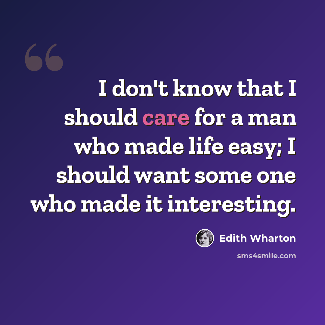 “I don't know that I should care for a man who made life easy; I should want some one who made it interesting.” quote by Edith Wharton