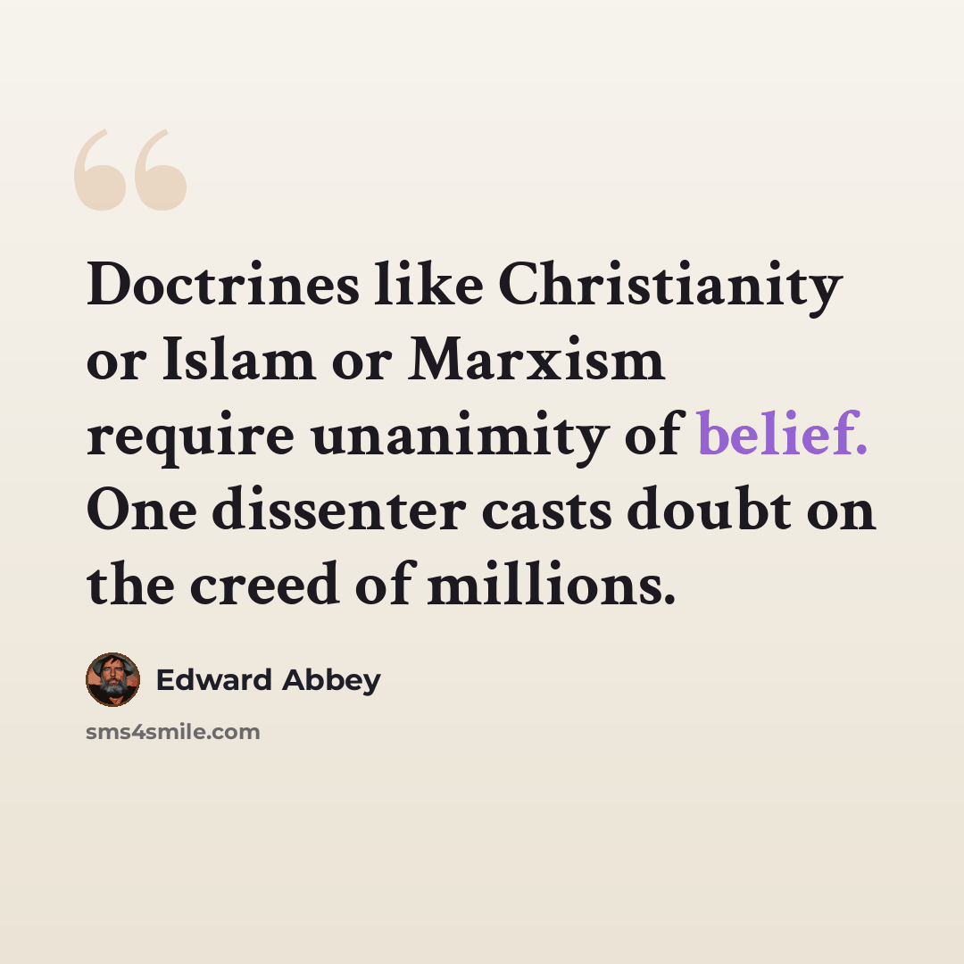“Doctrines like Christianity or Islam or Marxism require unanimity of belief. One dissenter casts doubt on the creed of millions.” quote by Edward Abbey