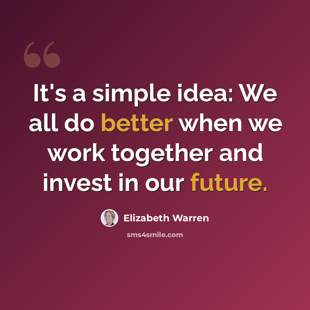 “It's a simple idea: We all do better when we work together and invest in our future.” quote by Elizabeth Warren