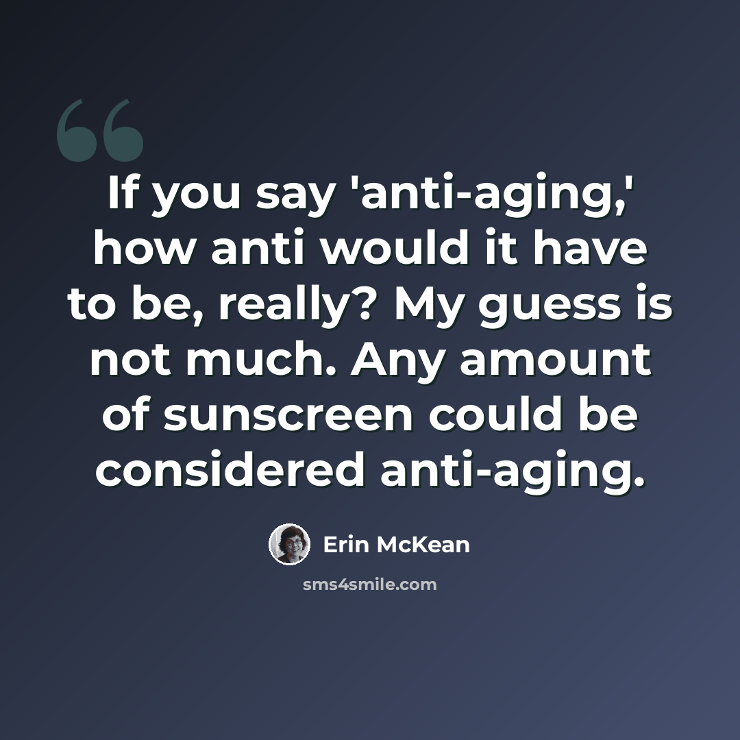 “If you say 'anti-aging,' how anti would it have to be, really? My guess is not much. Any amount of sunscreen could be considered anti-aging.” quote by Erin McKean