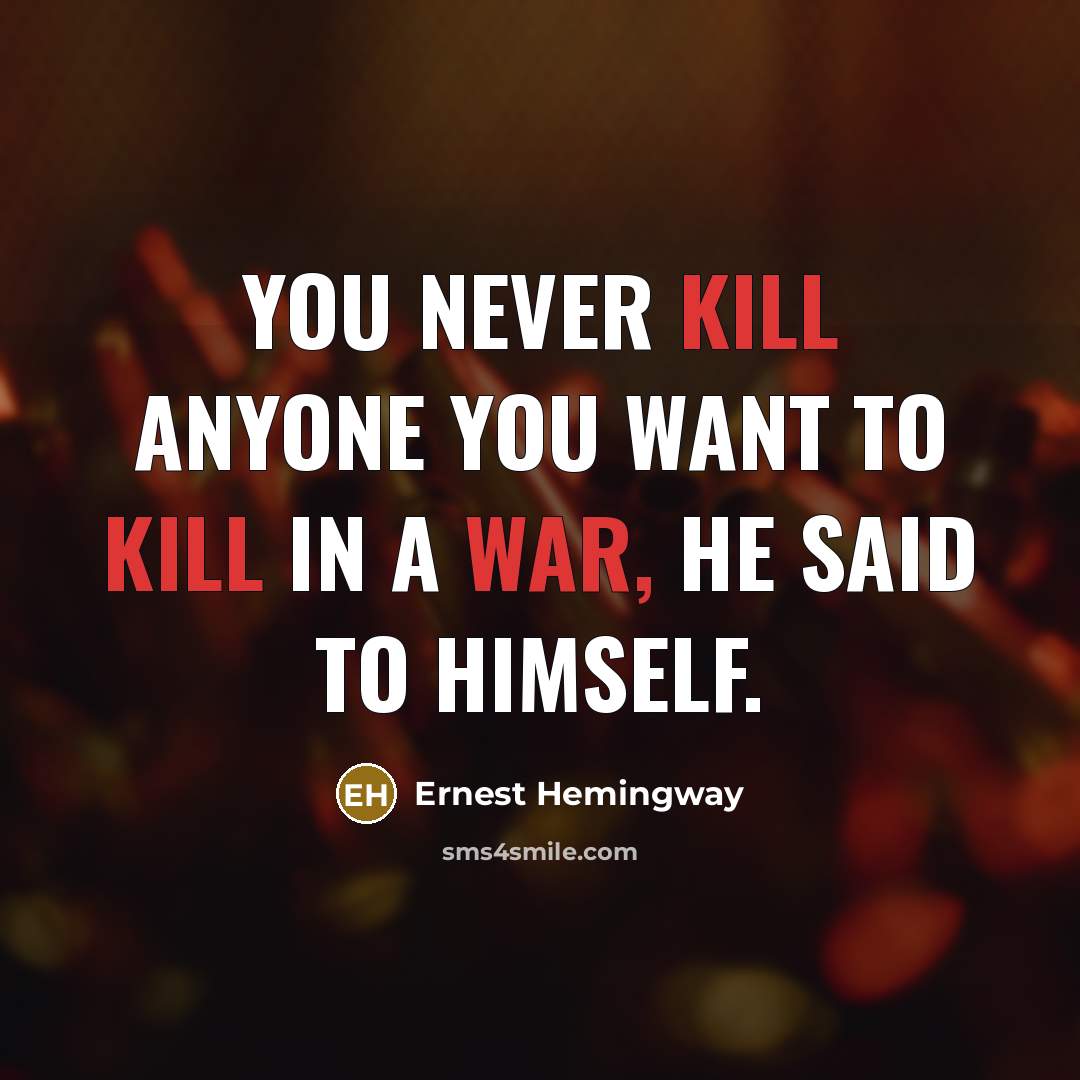 “You never kill anyone you want to kill in a war, he said to himself.” quote by Ernest Hemingway