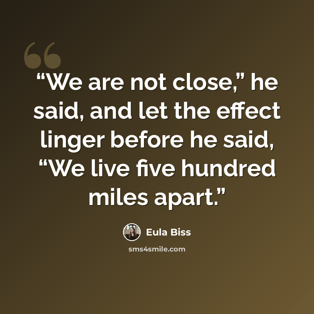 “We are not close,” he said, and let the effect linger before he said, “We live five hundred miles apart.” quote by Eula Biss
