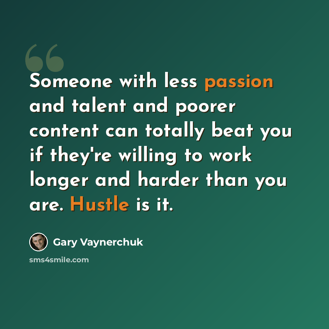 “Someone with less passion and talent and poorer content can totally beat you if they're willing to work longer and harder than you are. Hustle is it.” quote by Gary Vaynerchuk