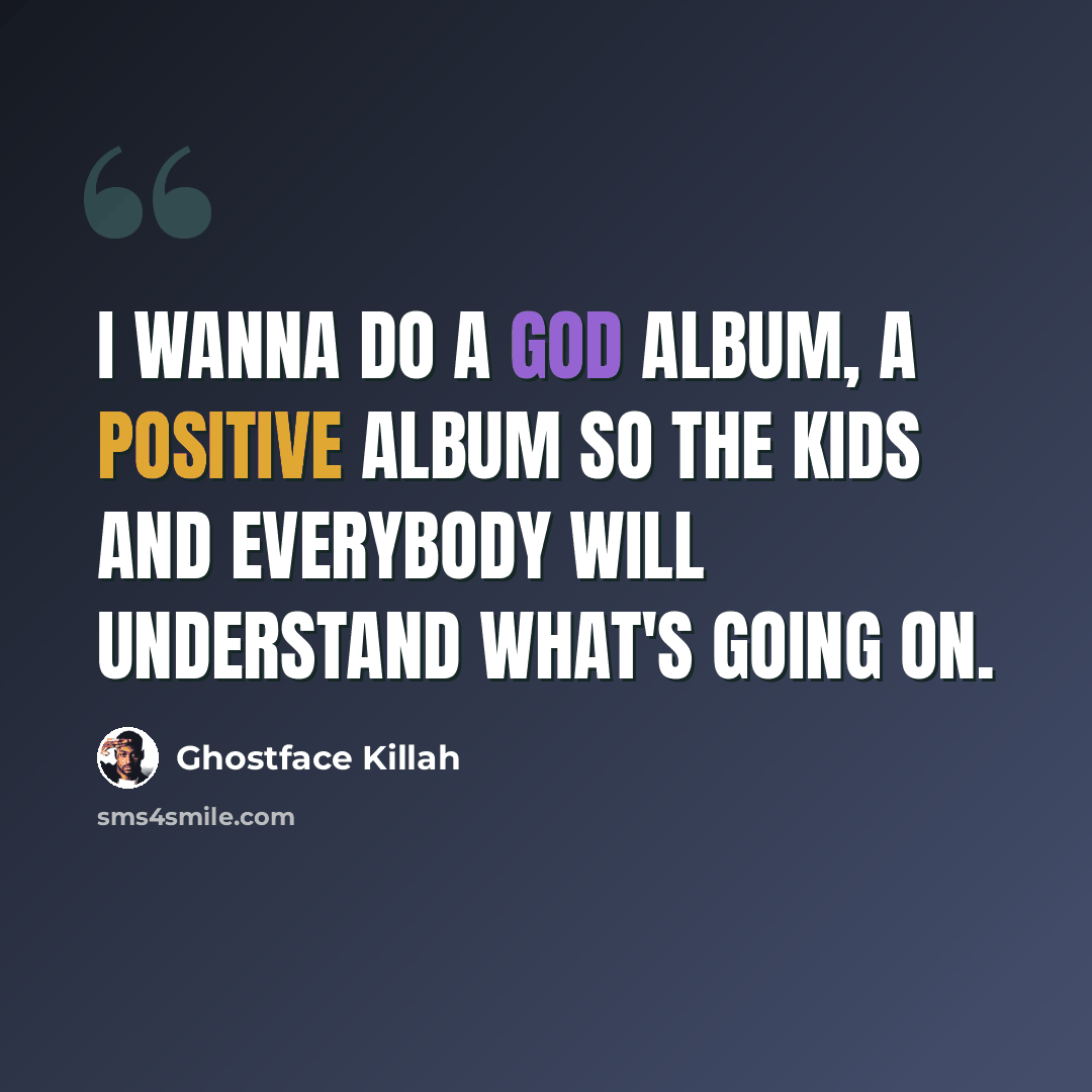 “I wanna do a God album, a positive album so the kids and everybody will understand what's going on.” quote by Ghostface Killah