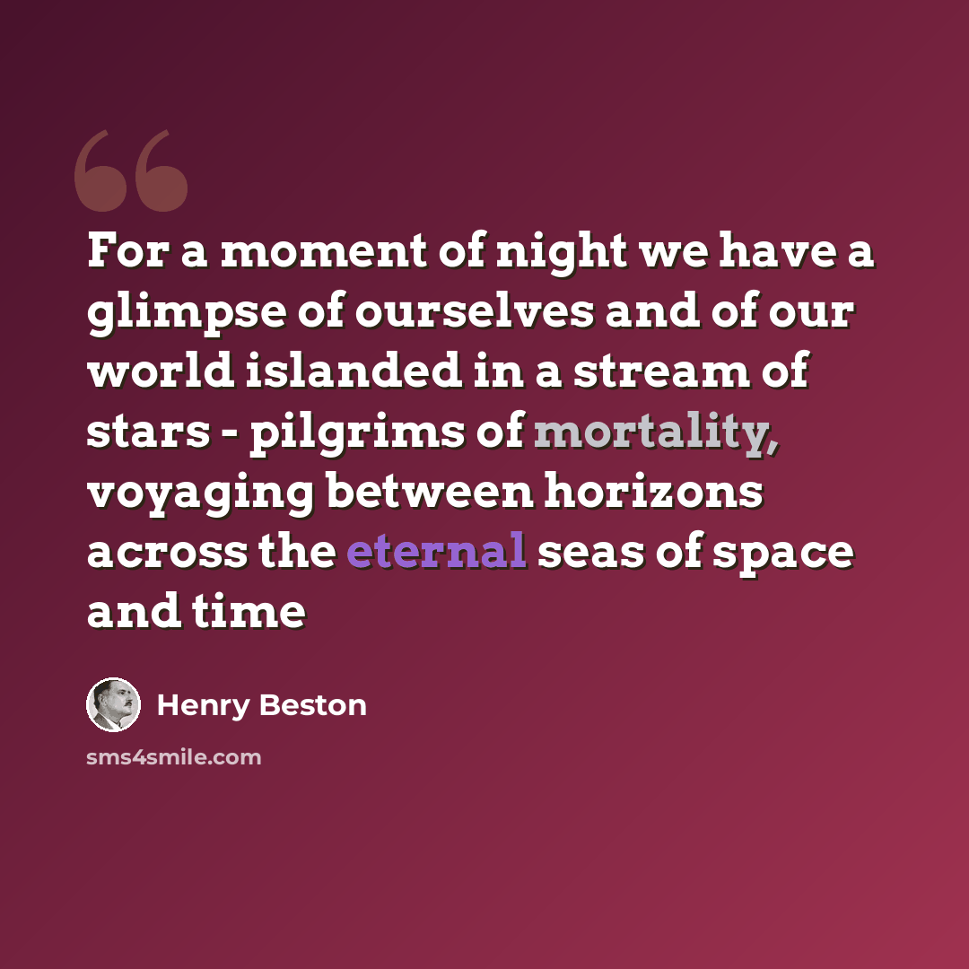 “For a moment of night we have a glimpse of ourselves and of our world islanded in a stream of stars - pilgrims of mortality, voyaging between horizons across the eternal seas of space and time” quote by Henry Beston