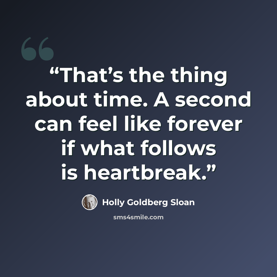 “That’s the thing about time. A second can feel like forever if what follows is heartbreak.” quote by Holly Goldberg Sloan