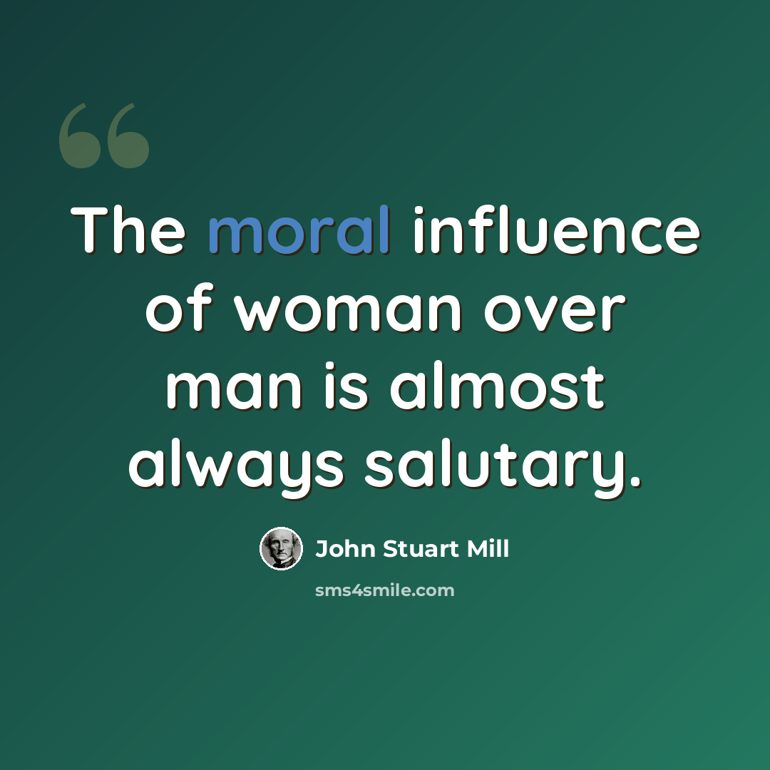 “The moral influence of woman over man is almost always salutary.” quote by John Stuart Mill
