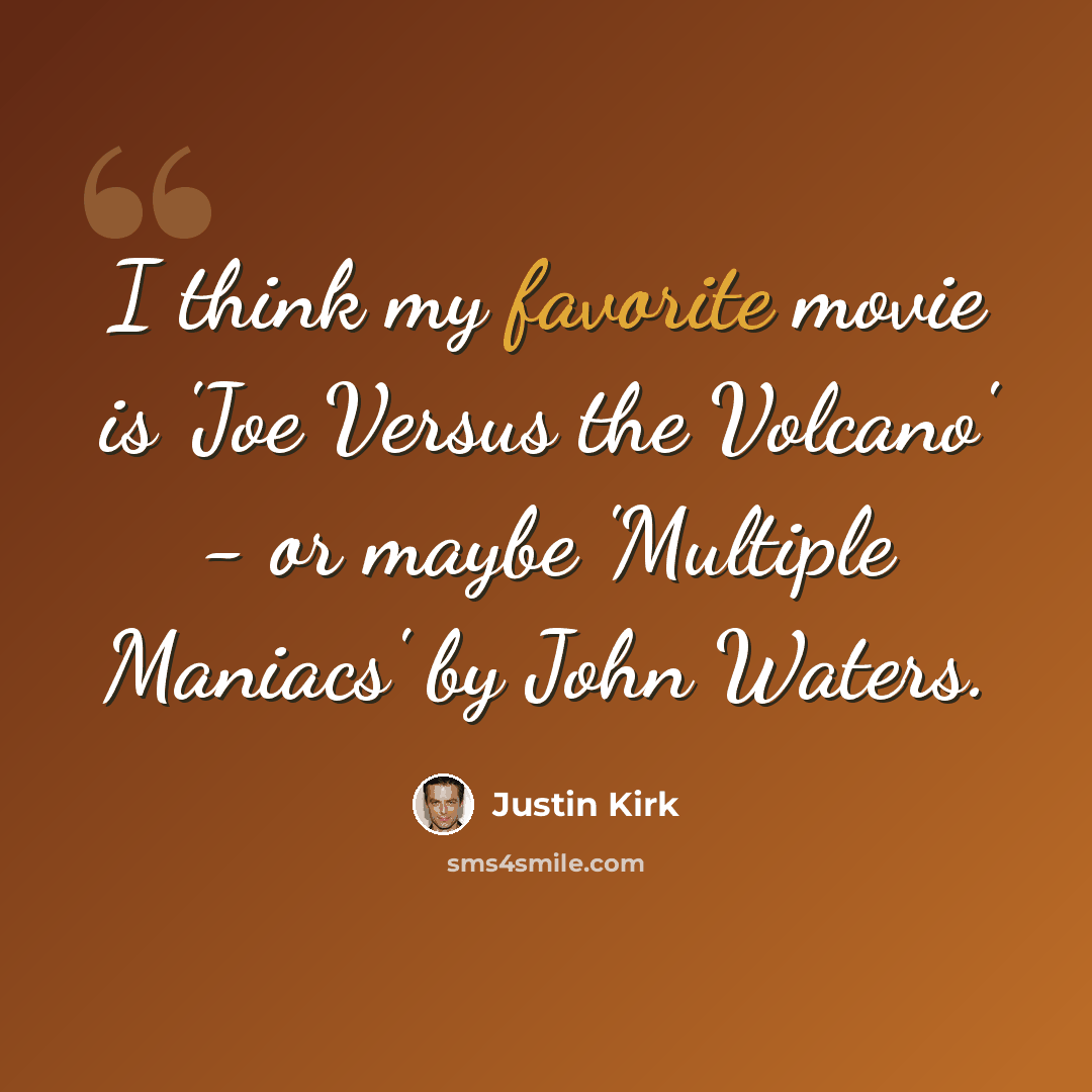 “I think my favorite movie is 'Joe Versus the Volcano' - or maybe 'Multiple Maniacs' by John Waters.” quote by Justin Kirk