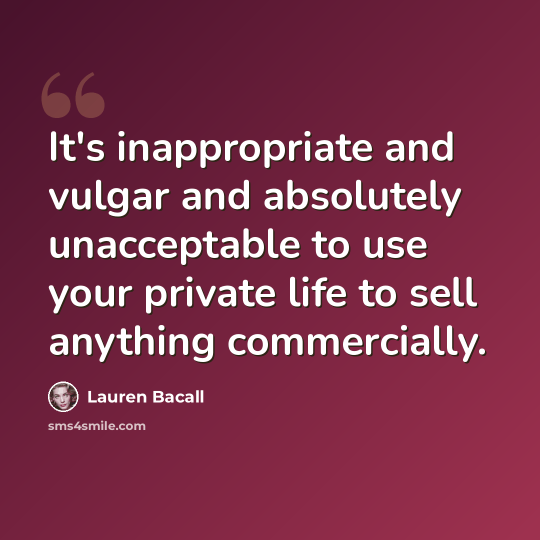 “It's inappropriate and vulgar and absolutely unacceptable to use your private life to sell anything commercially.” quote by Lauren Bacall