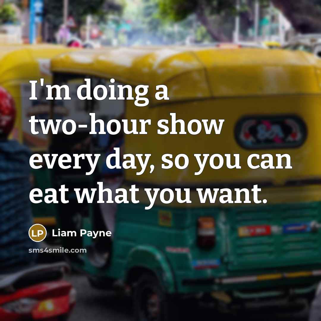 “I'm doing a two-hour show every day, so you can eat what you want.” quote by Liam Payne