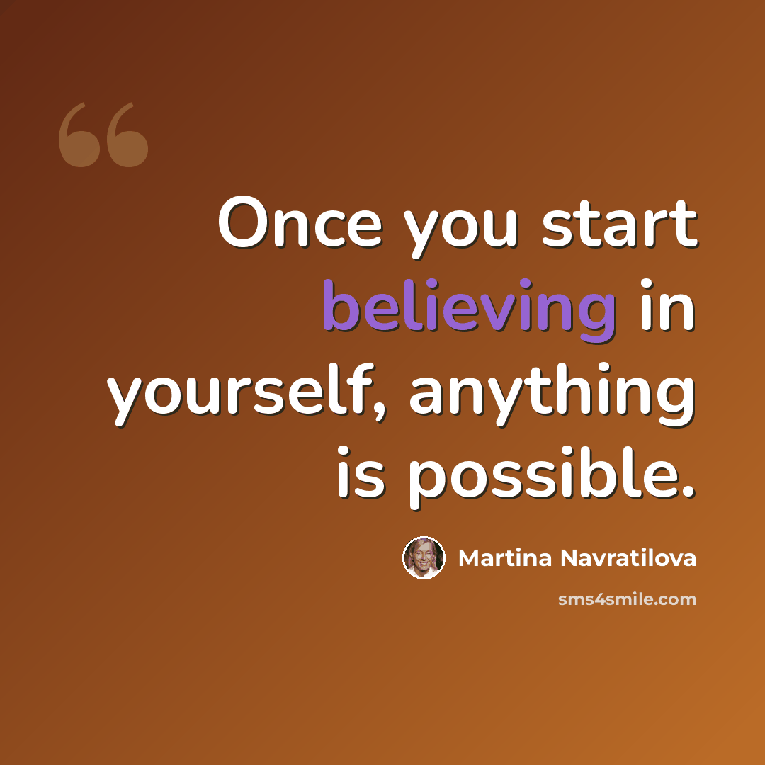 “Once you start believing in yourself, anything is possible.” quote by Martina Navratilova