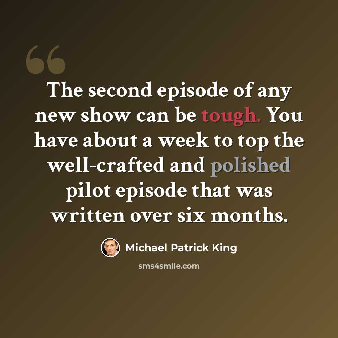 “The second episode of any new show can be tough. You have about a week to top the well-crafted and polished pilot episode that was written over six months.” quote by Michael Patrick King