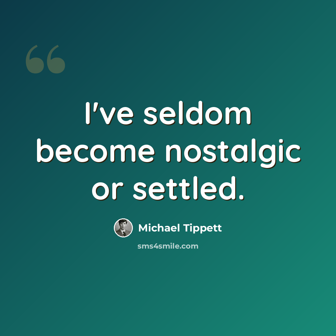 “I've seldom become nostalgic or settled.” quote by Michael Tippett