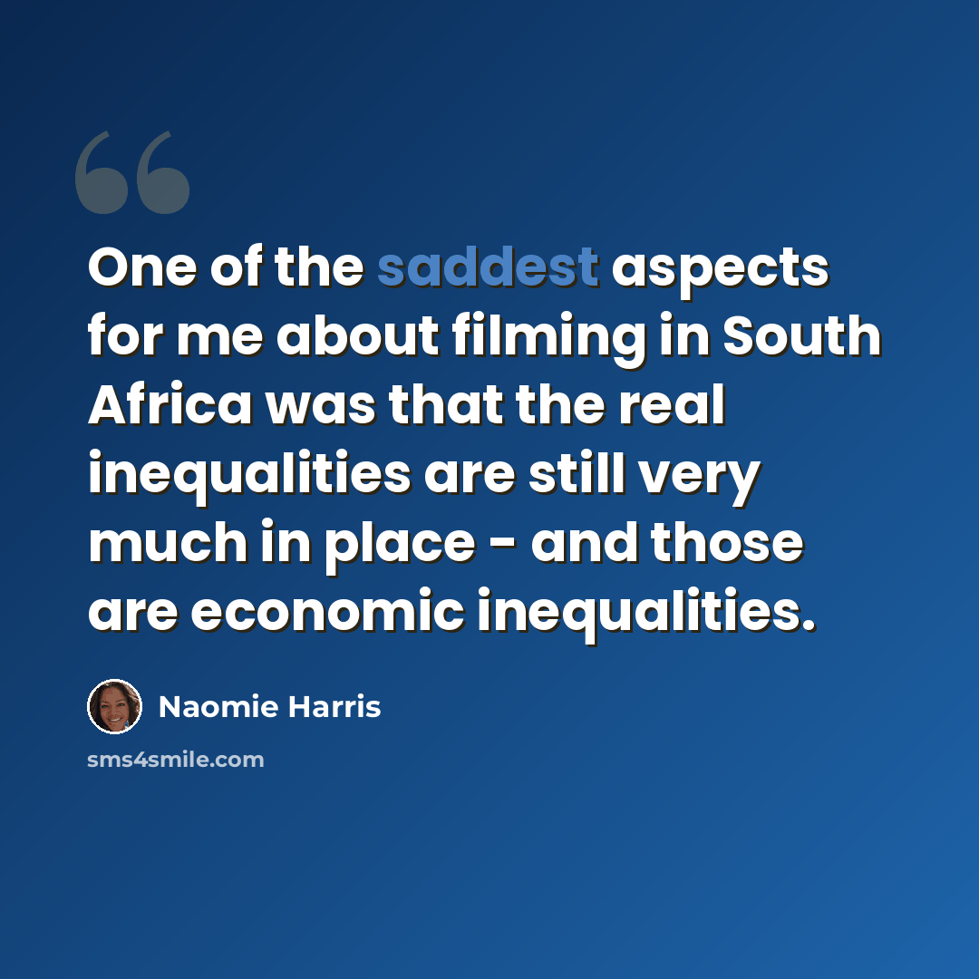 “One of the saddest aspects for me about filming in South Africa was that the real inequalities are still very much in place - and those are economic inequalities.” quote by Naomie Harris