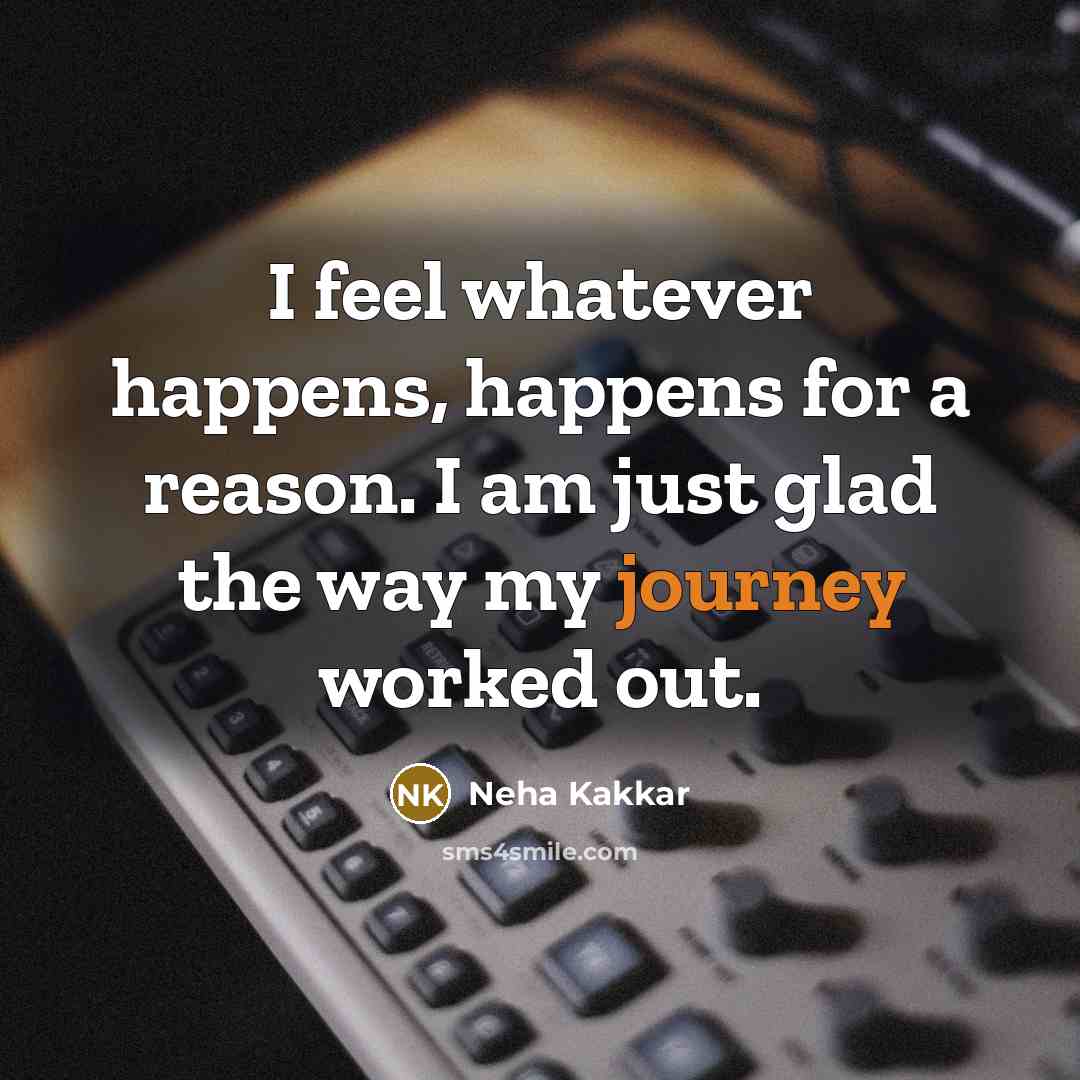 “I feel whatever happens, happens for a reason. I am just glad the way my journey worked out.” quote by Neha Kakkar