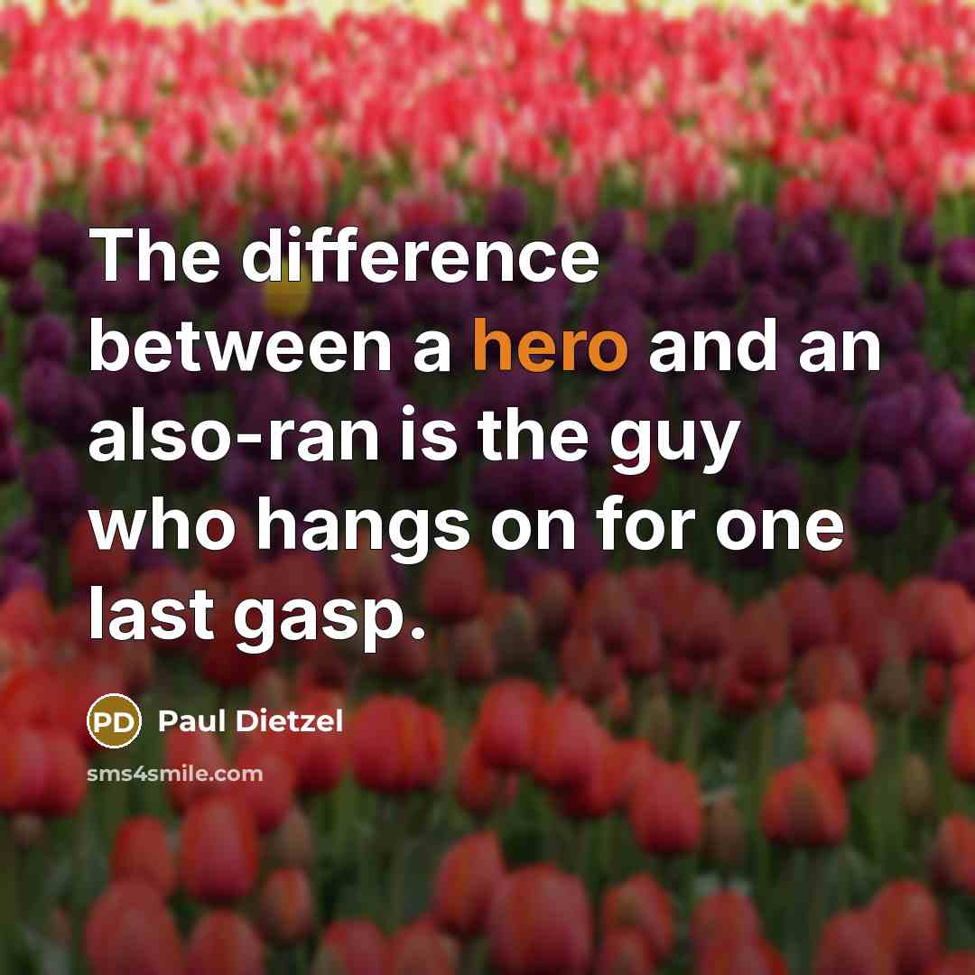 “The difference between a hero and an also-ran is the guy who hangs on for one last gasp.” quote by Paul Dietzel