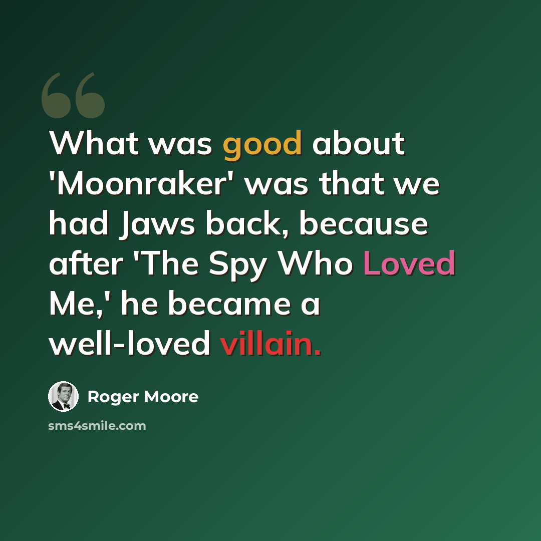 “What was good about 'Moonraker' was that we had Jaws back, because after 'The Spy Who Loved Me,' he became a well-loved villain.” quote by Roger Moore