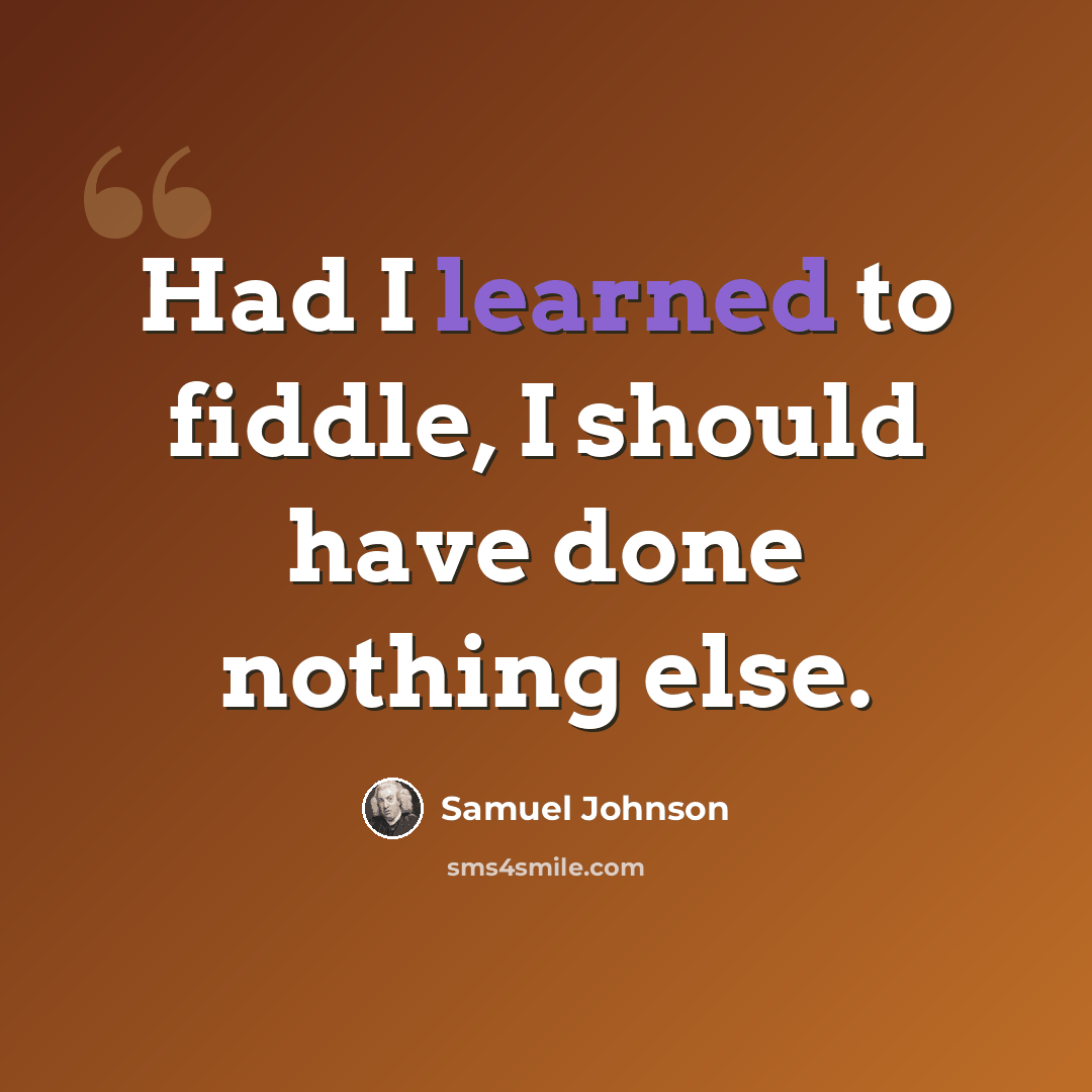 “Had I learned to fiddle, I should have done nothing else.” quote by Samuel Johnson