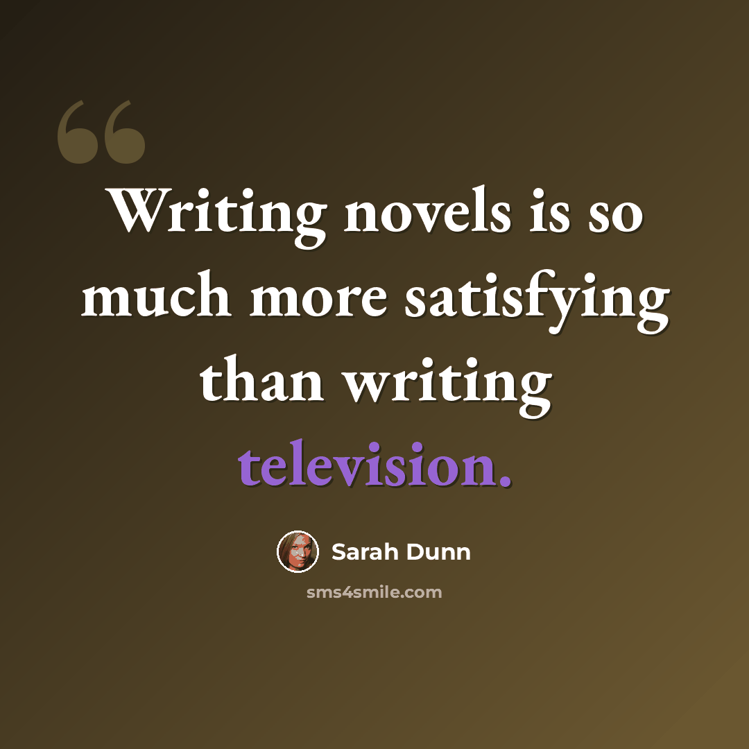 “Writing novels is so much more satisfying than writing television.” quote by Sarah Dunn