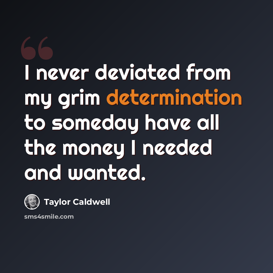 “I never deviated from my grim determination to someday have all the money I needed and wanted.” quote by Taylor Caldwell