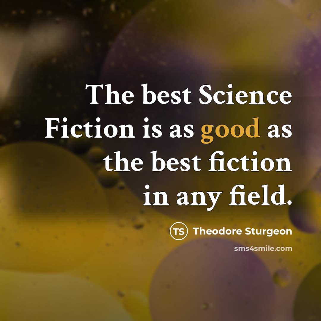 “The best Science Fiction is as good as the best fiction in any field.” quote by Theodore Sturgeon