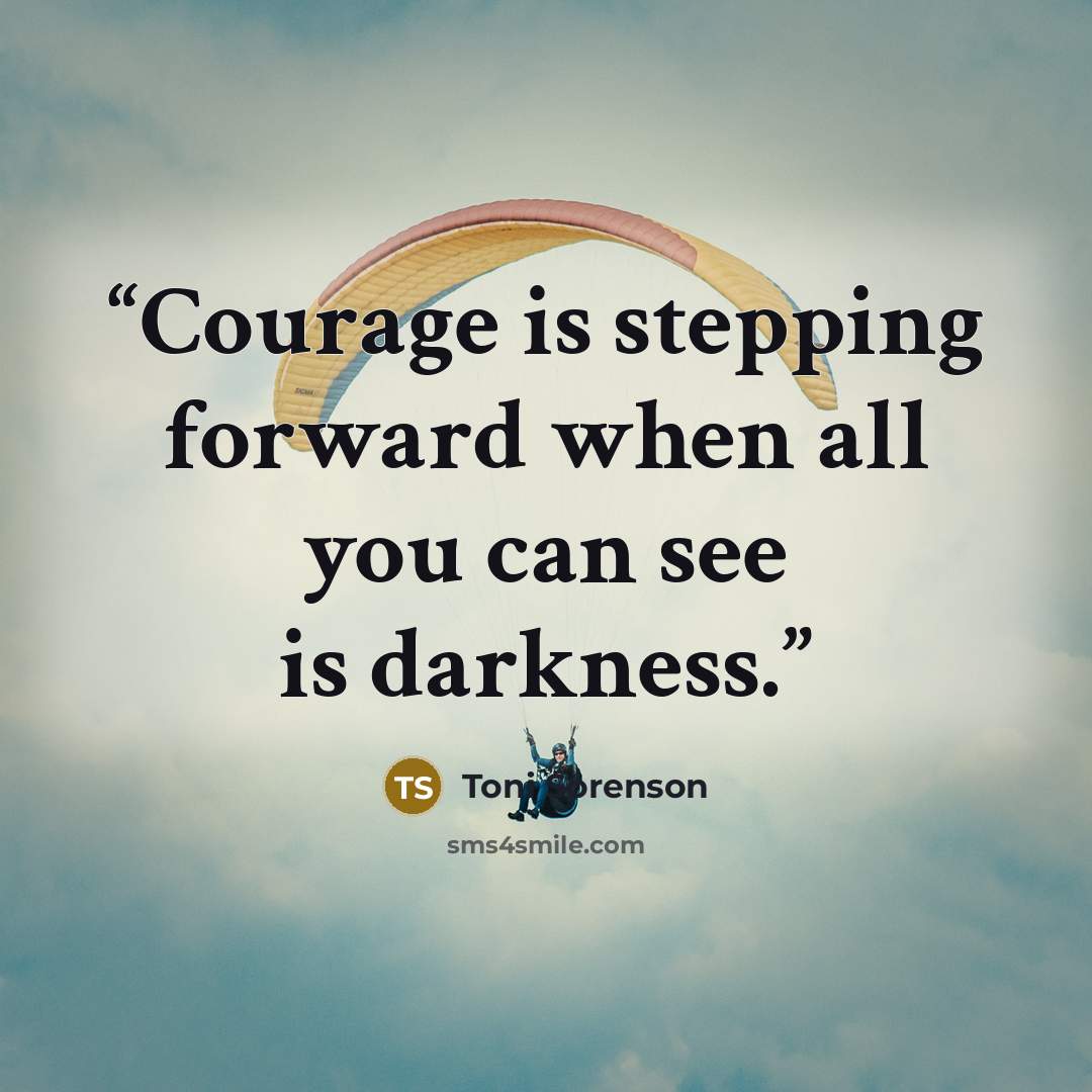 “Courage is stepping forward when all you can see is darkness.” quote by Toni Sorenson