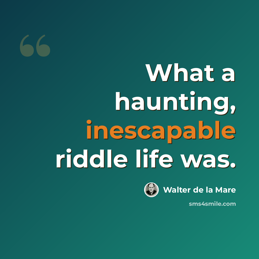 “What a haunting, inescapable riddle life was.” quote by Walter de La Mare