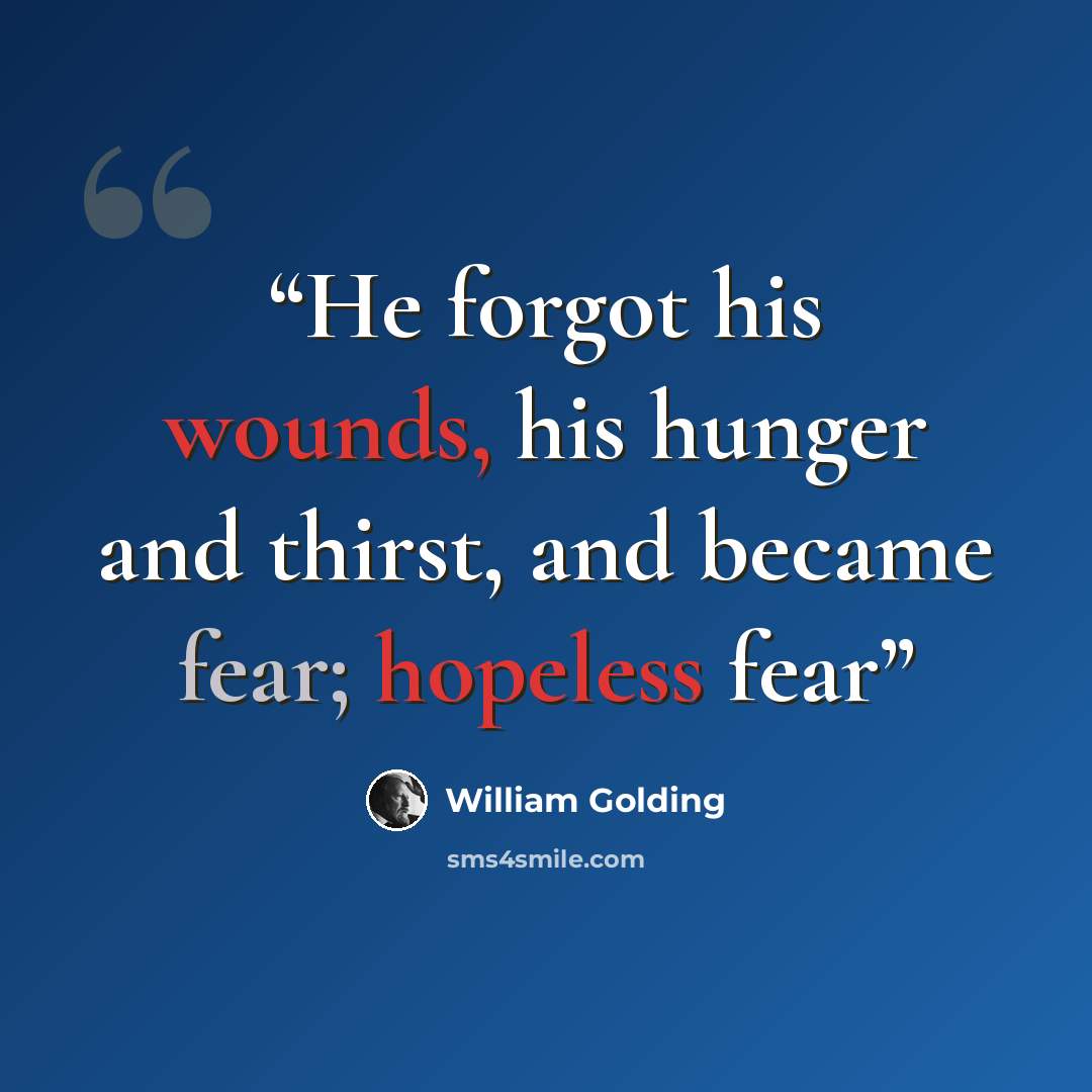 “He forgot his wounds, his hunger and thirst, and became fear; hopeless fear” quote by William Golding