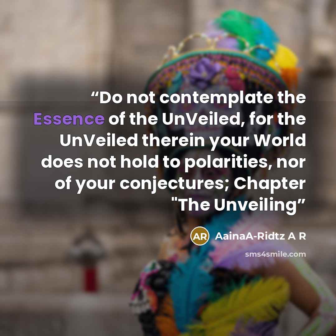 “Do not contemplate the Essence of the UnVeiled, for the UnVeiled therein your World does not hold to polarities, nor of your conjectures; Chapter "The Unveiling” quote by AainaA-Ridtz A R