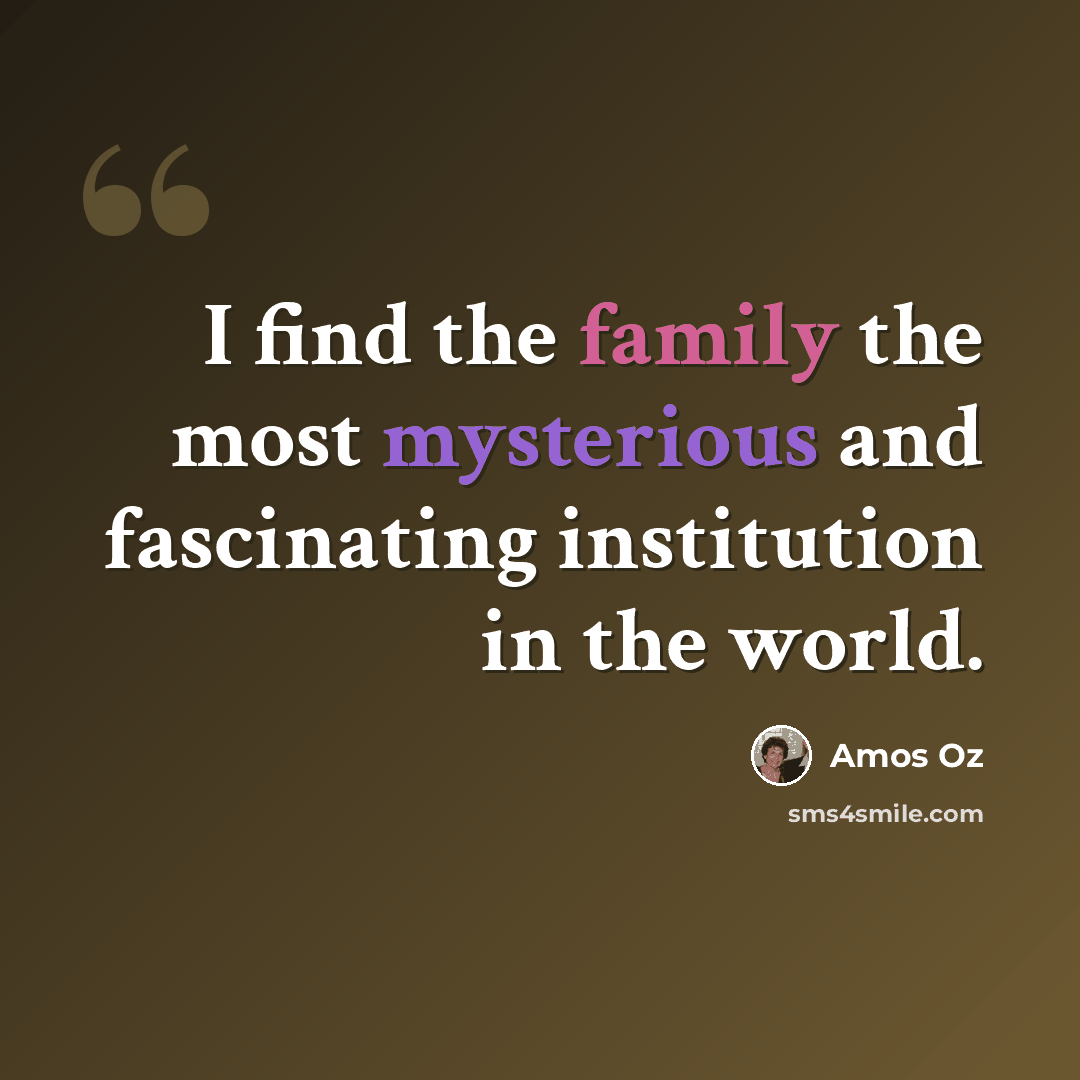 “I find the family the most mysterious and fascinating institution in the world.” quote by Amos Oz