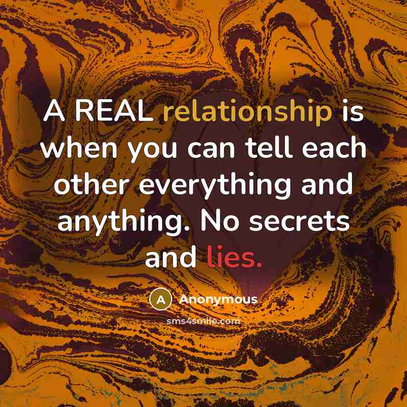 “A REAL relationship is when you can tell each other everything and anything. No secrets and lies.” quote by Anonymous